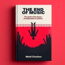 The End of Music : The Death of the Dream of Independent Musicians