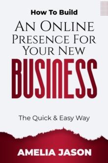 How To Build An Online Presence For Your New Business: The Quick & Easy Way : Dummies Business Startup Guide, #3