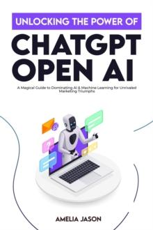 Unlocking the Power of ChatGPT Open AI: A Magical Guide to Dominating AI & Machine Learning for Unrivaled Marketing Triumphs : ChatGPT AI & Prompt For Business, #2