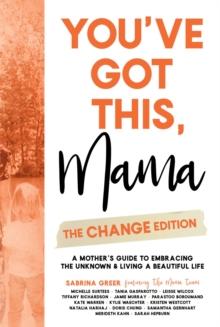 You've Got This, Mama - The Change Edition : A Mother's Guide to Embracing the Unknown & Living a Beautiful Life