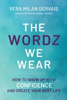 The Wordz We Wear : How to show up with confidence and create your best life