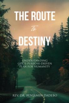 The Route to Destiny : Understanding God's Purpose-Driven Plan for Humanity