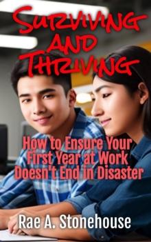 Surviving and Thriving : How to Ensure Your First Year at Work Doesn't End in Disaster