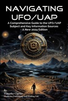 Navigating UFO/UAP : A Comprehensive Guide to the UFO/UAP Subject and Key Information Sources - A New 2024 Edition