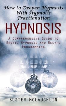 Hypnosis : How to Deepen Hypnosis With Hypnotic Fractionation (A Comprehensive Guide to Erotic Hypnosis and Relyfe Programming)