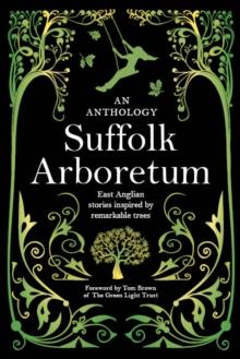 Suffolk Arboretum : An anthology of East Anglian Stories Inspired by Remarkable Trees