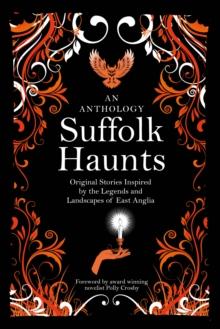 Suffolk Haunts : Original Stories Inspired by the Legends and Landscapes of East Anglia