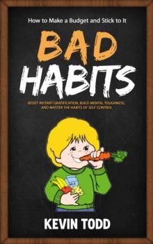 Bad Habits : How to Make a Budget and Stick to It (Resist Instant Gratification, Build Mental Toughness, and Master the Habits of Self Control)