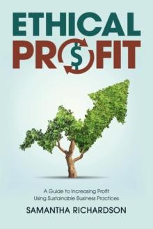 Ethical Profit : A Guide to Increasing Profit Using Sustainable Business Practices