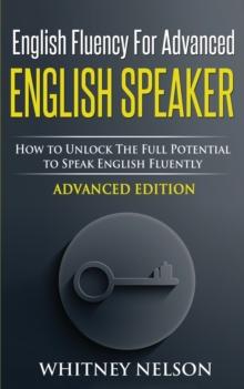 English Fluency for Advanced English Speaker : How to Unlock the Full Potential to Speak English Fluently