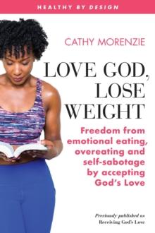 Love God, Lose Weight : Freedom from emotional eating, overeating and self-sabotage by accepting God's Love