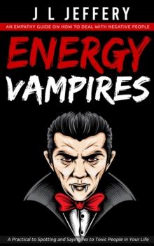 Energy Vampires : An Empathy Guide on How to Deal With Negative People (A Practical to Spotting and Saying No to Toxic People in Your Life)