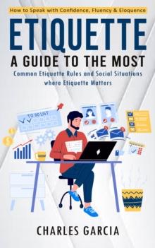 Etiquette : How to Speak with Confidence, Fluency & Eloquence (A Guide to the Most Common Etiquette Rules and Social Situations where Etiquette Matters)