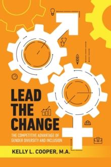 Lead the Change - The Competitive Advantage of Gender Diversity and Inclusion : The Competitive Advantage of Gender Diversity & Inclusion