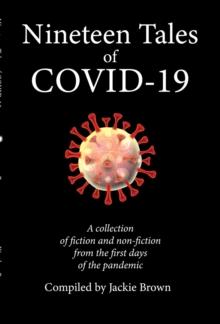 Nineteen Tales of Covid-19 : A Collection of Fiction and Non-Fiction from the First Days of the Pandemic