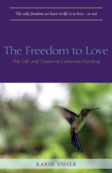 The Freedom to Love : The Life and Vision of Catherine Harding