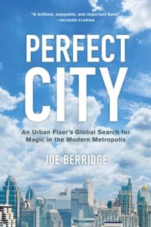 Perfect City : An Urban Fixer's Global Search for Magic in the Modern Metropolis