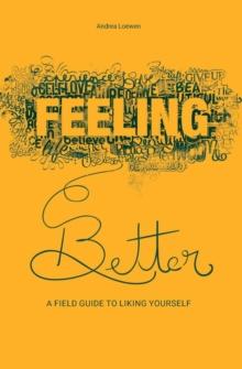 Feeling Better : A Field Guide to Liking Yourself