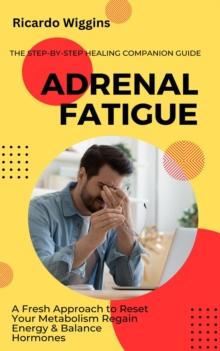 Adrenal Fatigue : The Step-by-step Healing Companion Guide (A Fresh Approach to Reset Your Metabolism Regain Energy & Balance Hormones)