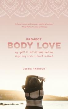 Project Body Love : My quest to love my body and the surprising truth I found instead