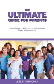 The Ultimate Guide for Parents : How to help your kids become self-confident, happy and passionate