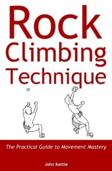 Rock Climbing Technique : The Practical Guide to Movement Mastery