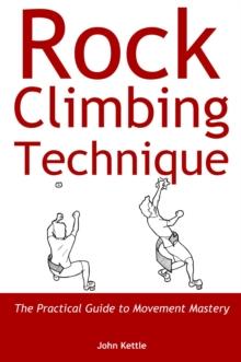 Rock Climbing Technique : The Practical Guide to Movement Mastery