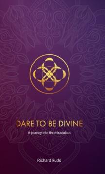 Dare to be Divine : A journey into the miraculous