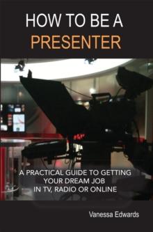 How to be a Presenter : A practical guide to getting your dream job in TV, radio or online.