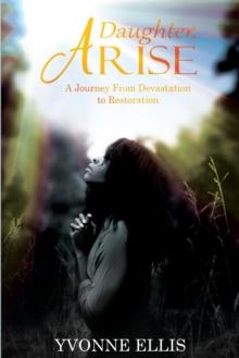 Daughter Arise : A Journey from Devastation to Restoration