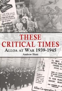 These Critical Times : Alloa at War 1939-1945