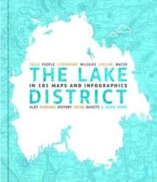 The Lake District in 101 Maps and Infographics : 134 pages of maps, illustrations and infographics celebrating the unique culture, landscape, history, humour, dialect, wildlife and people of the Lake