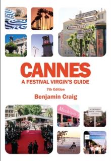 Cannes - A Festival Virgin's Guide (7th Edition) : Attending the Cannes Film Festival, for Filmmakers and Film Industry Professionals