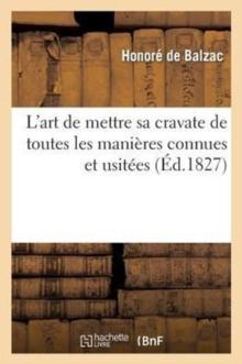 L'Art de Mettre Sa Cravate de Toutes Les Mani?res Connues Et Usit?es. 2 ?d : , Ouvrage Indispensable ? Tous Nos Fashionables, Orn? de Trente-Deux Figures Explicatives