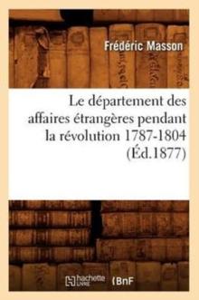 Le D?partement Des Affaires ?trang?res Pendant La R?volution 1787-1804 (?d.1877)