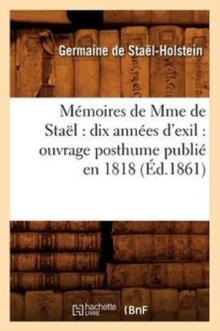 M?moires de Mme de Sta?l : dix ann?es d'exil: ouvrage posthume publi? en 1818 (?d.1861)