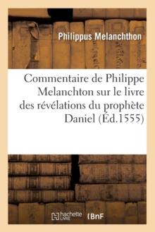 Commentaire de Philippe Melanchton Sur Le Livre Des R?v?lations Du Proph?te Daniel (?d.1555)