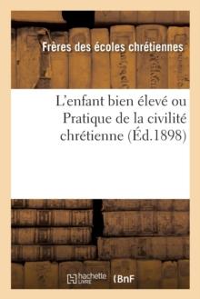 L'Enfant Bien Eleve Ou Pratique de la Civilite Chretienne (Ed.1898)