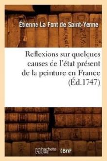 Reflexions Sur Quelques Causes de l'?tat Pr?sent de la Peinture En France (?d.1747)