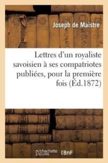 Lettres d'Un Royaliste Savoisien ? Ses Compatriotes Publi?es, Pour La Premi?re Fois, En France : D'Apr?s l'Original, Tr?s Rare, de l'Ann?e 1793