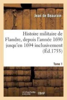 Histoire Militaire de Flandre, Inclusivement Par Le Chevalier de Beaurain. Tome 1