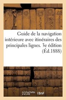 Guide de la Navigation Interieure Avec Itineraires Graphiques Des Principales Lignes de Navigation : Et Carte Generale Des Voies Navigables de la France. 3e Edition