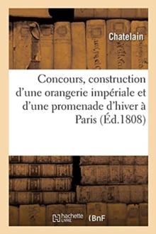 Developpemens Du Plan Expose Au Concours Institue En Vue de la Construction d'Une Orangerie : Imperiale Et d'Une Promenade d'Hiver A Paris