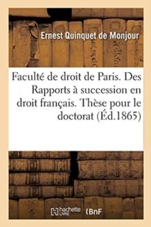 Faculte de Droit de Paris. Des Rapports A Succession En Droit Francais : These Pour Le Doctorat