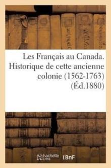 Les Fran?ais Au Canada. Historique de Cette Ancienne Colonie (1562-1763) (?d.1880)