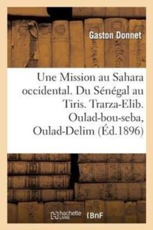 Une Mission Au Sahara Occidental. Du S?n?gal Au Tiris. Trarza-Elib. Oulad-Bou-Seba, Oulad-Delim : . Yahia-Ben-Osman