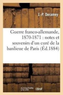 Guerre Franco-Allemande, 1870-1871 : Notes Et Souvenirs d'Un Cure de la Banlieue de Paris