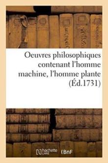 Oeuvres Philosophiques Contenant l'Homme Machine, l'Homme Plante Traite de l'Ame, l'Art de Jouir