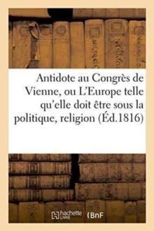 Antidote Au Congres de Vienne, Ou l'Europe Sous Le Rapport de la Politique, Religion Tome 1