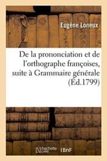 de la Prononciation Et de l'Orthographe Fran?oises, Pour Faire Suite ? Sa Grammaire G?n?rale